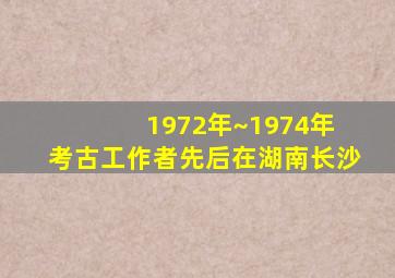 1972年~1974年 考古工作者先后在湖南长沙